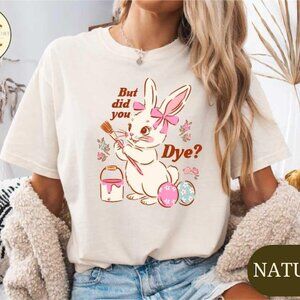 But Did You Dye Shirt, Funny Easter Egg T-shirt, Spring Season Bunny Tee,